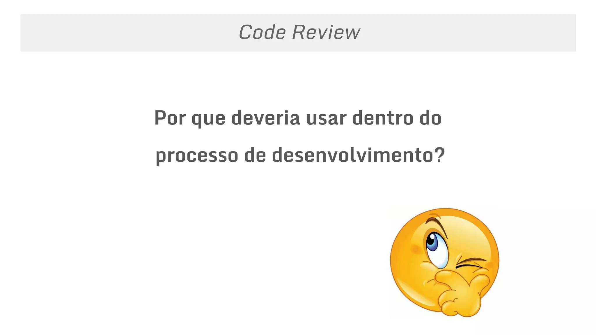 Por que deveria usar dentro do
processo de desenvolvimento?
Code Review
 