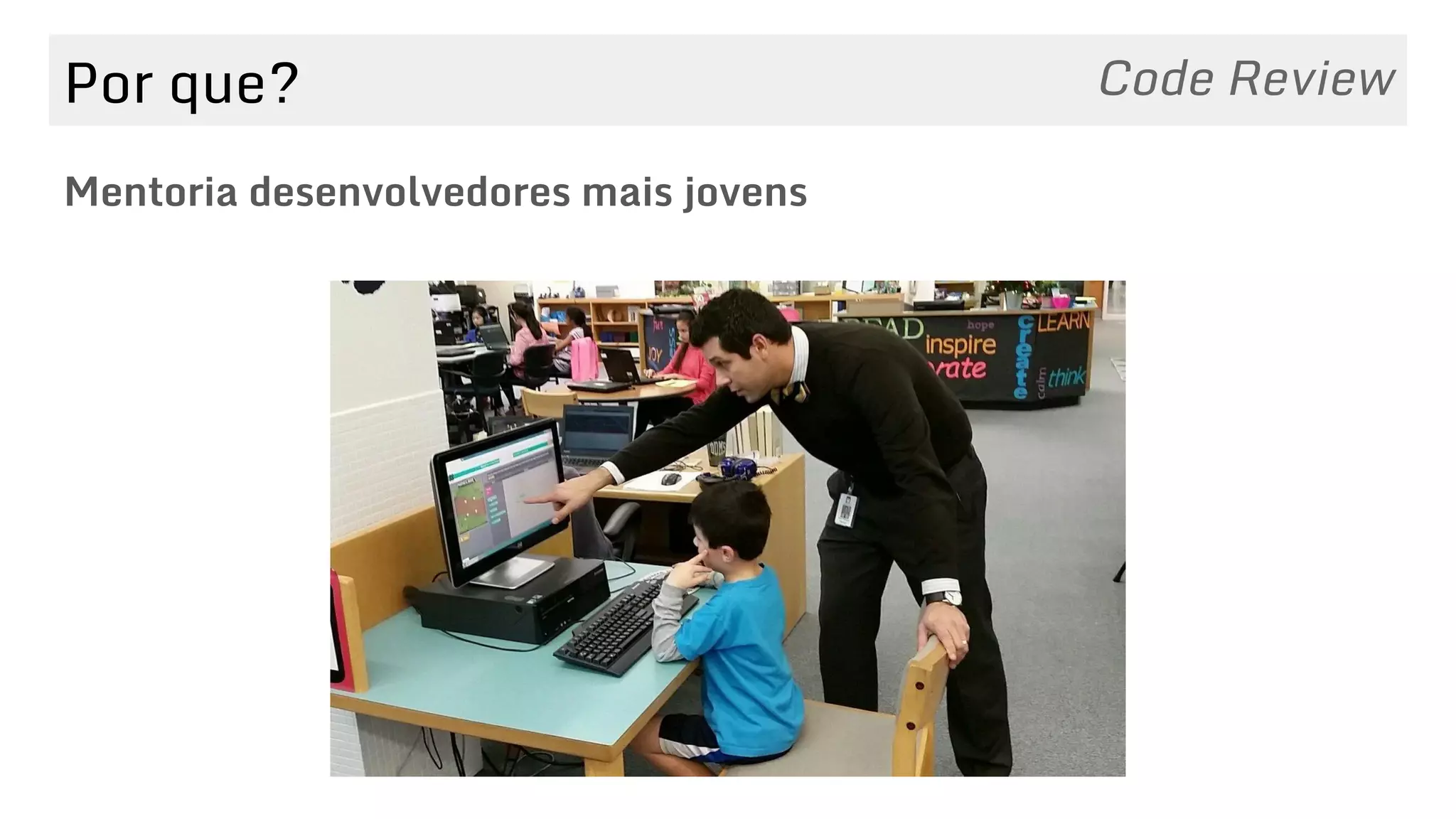 Por que?
Mentoria desenvolvedores mais jovens
Code Review
 
