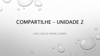 COMPARTILHE – UNIDADE 2
JOSE CARLOS DANIELI GOMES
 