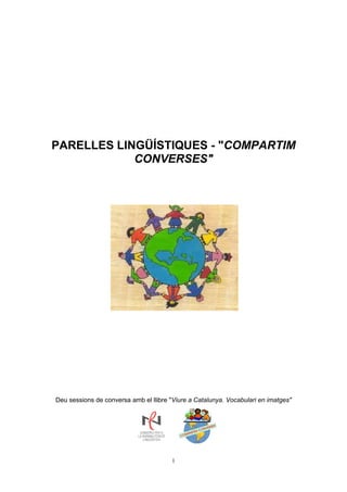 1
PARELLES LINGÜÍSTIQUES - "COMPARTIM
CONVERSES"
Deu sessions de conversa amb el llibre "Viure a Catalunya. Vocabulari en imatges"
 