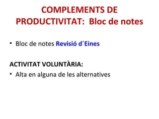 Bloc de notes  Revisió d´Eines ACTIVITAT VOLUNTÀRIA: Alta en alguna de les alternatives COMPLEMENTS DE PRODUCTIVITAT:  Bloc de notes 