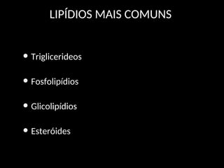 LIPÍDIOS MAIS COMUNS
• Triglicerideos
• Fosfolipídios
• Glicolipídios
• Esteróides
 