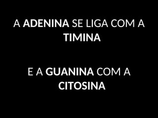 A ADENINA SE LIGA COM A
TIMINA
E A GUANINA COM A
CITOSINA
 