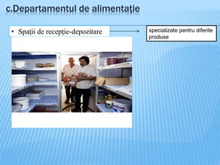 c.Departamentul de alimentaţie
• Spaţii de recepţie-depozitare specializate pentru diferite
produse
 