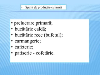 • prelucrare primară;
• bucătărie caldă;
• bucătărie rece (bufetul);
• carmangerie;
• cafeterie;
• patiserie - cofetărie.
 