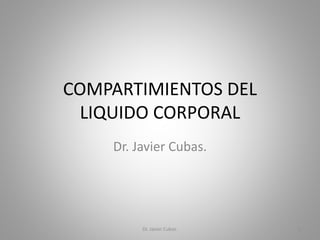 COMPARTIMIENTOS DEL
LIQUIDO CORPORAL
Dr. Javier Cubas.
Dr. Javier Cubas. 1
 