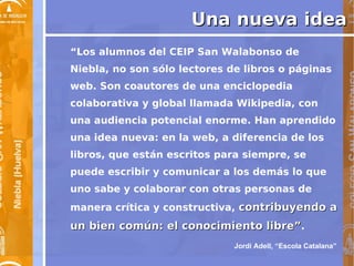 Una nueva idea “ Los alumnos del CEIP San Walabonso de Niebla, no son sólo lectores de libros o páginas web. Son coautores...