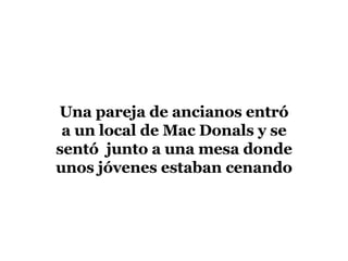 Una pareja de ancianos entró a un local de Mac Donals y se sentó junto a una mesa donde unos jóvenes estaban cenando