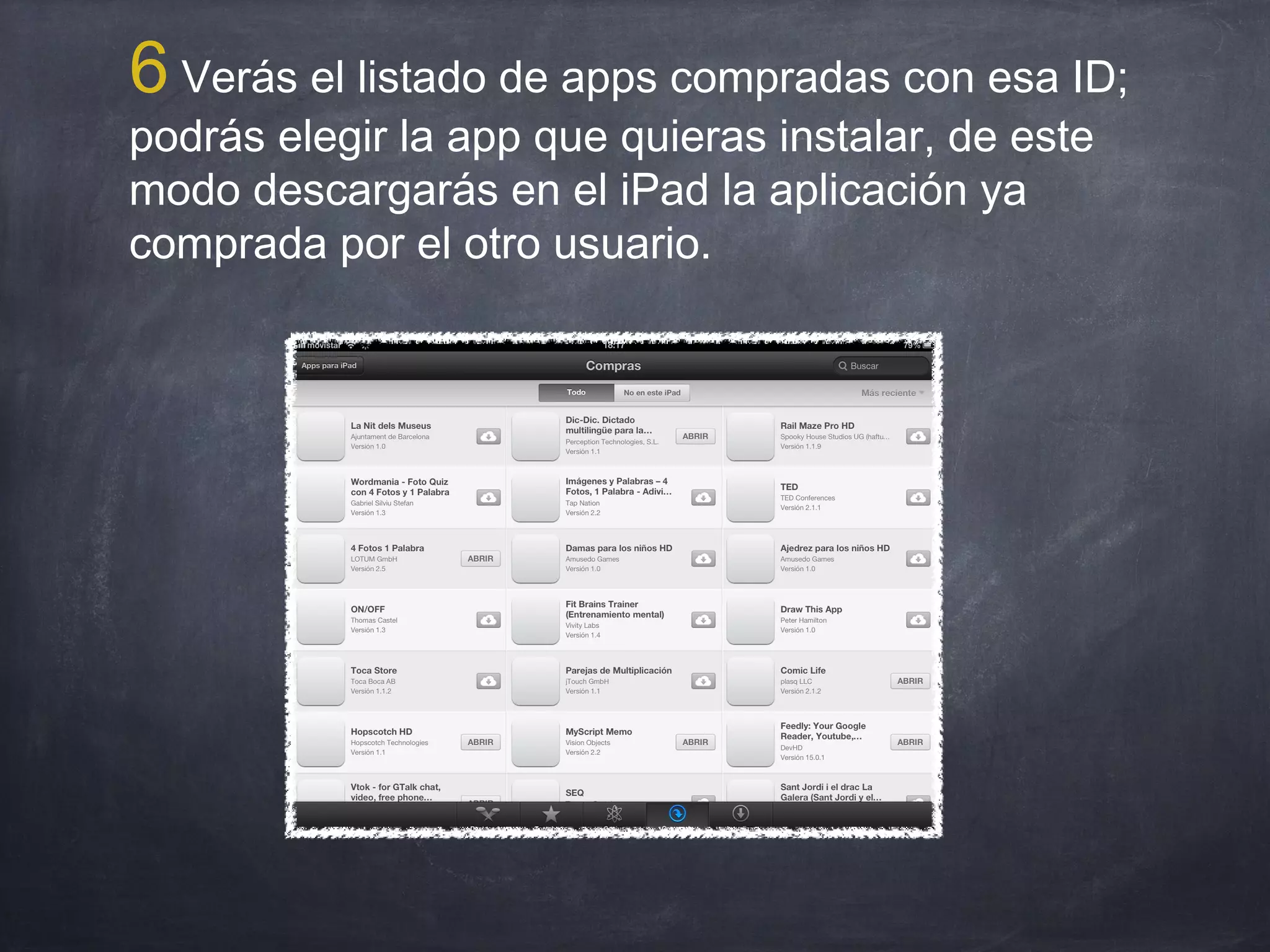 6 Verás el listado de apps compradas con esa ID;
podrás elegir la app que quieras instalar, de este
modo descargarás en el iPad la aplicación ya
comprada por el otro usuario.
 