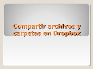 Compartir archivos yCompartir archivos y
carpetas en Dropboxcarpetas en Dropbox
 