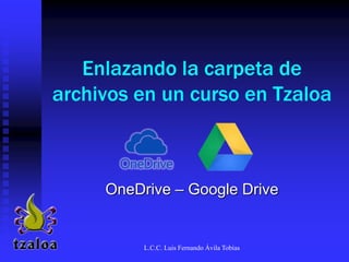 Enlazando la carpeta de
archivos en un curso en Tzaloa
OneDrive – Google Drive
L.C.C. Luis Fernando Ávila Tobías
 