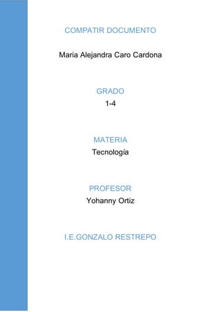 COMPATIR DOCUMENTO
Maria Alejandra Caro Cardona
GRADO
1-4
MATERIA
Tecnología
PROFESOR
Yohanny Ortiz
I.E.GONZALO RESTREPO
 