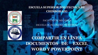 ESCUELA SUPERIOR POLITECNICA DE
CHIMBORAZO
FACULTAD DE MECÁNICA
ESCUELA DE INGENIERÍA INDUSTRIAL
COMPARTIR EN LÍNEA
DOCUMENTOS DE EXCEL
WORD Y POWERPOINT
 