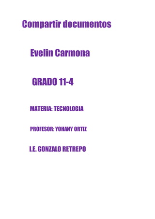 Compartir documentos
Evelin Carmona
GRADO 11-4
MATERIA: TECNOLOGIA
PROFESOR: YOHANY ORTIZ
I.E. GONZALO RETREPO
 