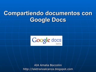 Compartiendo documentos con
        Google Docs




              AIA Amalia Boccolini
     http://laletranoalcanza.blogspot.com
 
