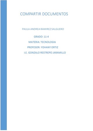 COMPARTIR DOCUMENTOS
PAULA ANDREA RAMIREZ SALGUERO
GRADO: 11-4
MATERIA: TECNOLOGIA
PROFESOR: YOHANY ORTIZ
I.E. GONZALO RESTREPO JARAMILLO
 