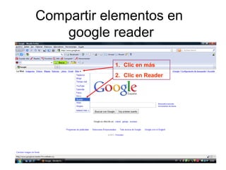 Compartir elementos en
google reader
1. Clic en más
2. Clic en Reader
1. Clic en más
2. Clic en Reader
 