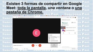 Existen 3 formas de compartir en Google
Meet: toda la pantalla, una ventana o una
pestaña de Chrome.