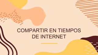 COMPARTIR EN TIEMPOS
DE INTERNET
 