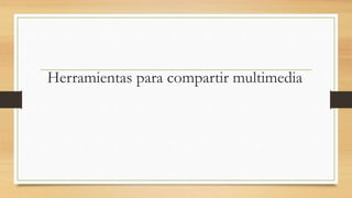 Herramientas para compartir multimedia
 