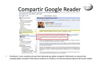 Compartir Google ReaderFinalment, si som nosaltres els que hem demanat per poder compartir informació, un cop ens han acceptat poder compartir informació, també se’ns notifica a la columna lateral esquerra del nostre reader.
