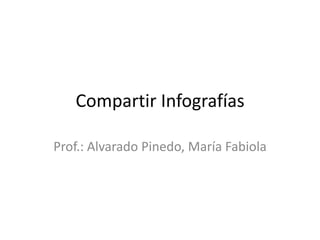 Compartir Infografías
Prof.: Alvarado Pinedo, María Fabiola
 