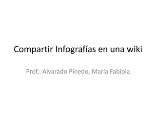 Compartir Infografías en una wiki
Prof.: Alvarado Pinedo, María Fabiola
 