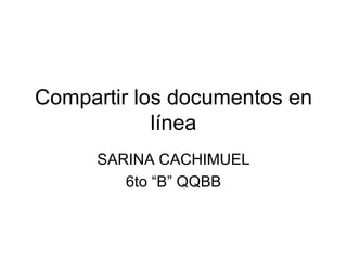 Compartir los documentos en línea SARINA CACHIMUEL 6to “B” QQBB 