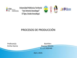 PROCESOS DE PRODUCCIÓN
Profesor(a): Bachiller:
Emilse García Diannys Mosizo.
C.I.:27.928.440
Abril, 2020.
 