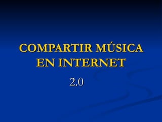 COMPARTIR MÚSICA EN INTERNET 2.0 