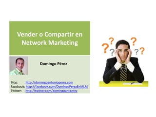 Vender o Compartir en
    Network Marketing

                 Domingo Pérez



Blog:     http://domingoantonioperez.com
Facebook: http://facebook.com/DomingoPerezEnMLM
Twitter: http://twitter.com/domingoantperez
 