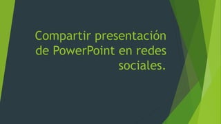 Compartir presentación
de PowerPoint en redes
sociales.
 