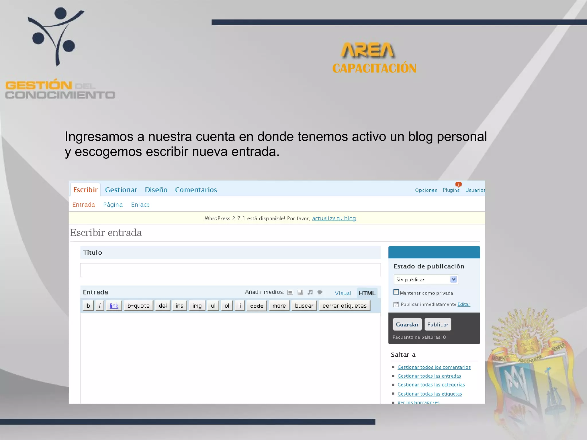 CAPACITACIÓN




Ingresamos a nuestra cuenta en donde tenemos activo un blog personal
y escogemos escribir nueva entrada.
 