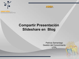 Compartir Presentación Slideshare en  Blog Patricia Samaniego Gestión del Conocimiento UTPL 