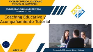 Coaching Educativo y
Acompañamiento Tutorial
FACULTAD DE HUMANIDADES
2023 -2
VICERRECTORADO ACADÉMICO
S 11
 