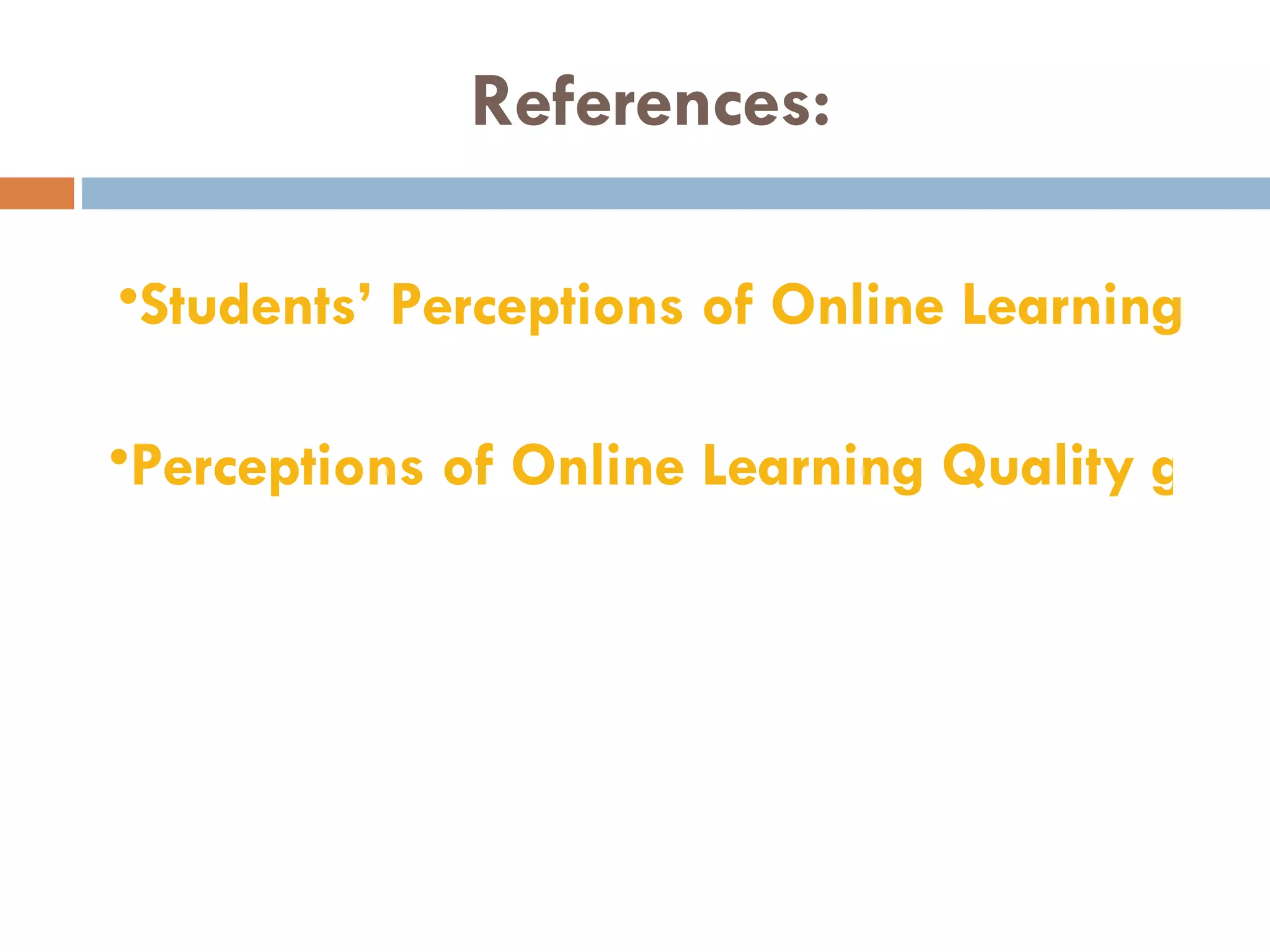 References: Perceptions of Online Learning Quality given Comfort with Technology, Motivation to Learn Technology Skills, Satisfaction, & Online Learning Experience Students’ Perceptions of Online Learning 