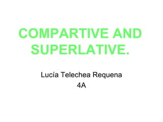 COMPARTIVE AND
 SUPERLATIVE.
  Lucía Telechea Requena
             4A
 