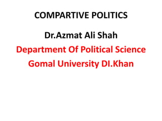 COMPARTIVE POLITICS
Dr.Azmat Ali Shah
Department Of Political Science
Gomal University DI.Khan
 