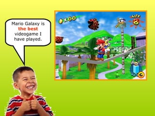 Mario Galaxy is
the best
videogame I
have played.
 