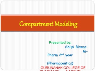 Presented by,
Shilpi Biswas
M-
Pharm 2nd year
(Pharmaceutics)
GURUNANAK COLLEGE OF
Compartment Modeling
 