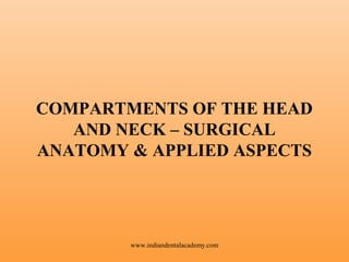 COMPARTMENTS OF THE HEAD
AND NECK – SURGICAL
ANATOMY & APPLIED ASPECTS

www.indiandentalacademy.com

 