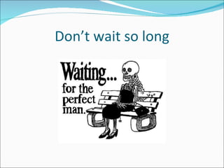 Don’t wait so long 