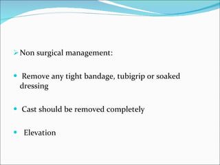 Non surgical management: Remove any tight bandage, tubigrip or soaked dressing Cast should be removed completely Elevation 