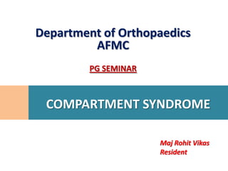 Department of Orthopaedics
         AFMC
         PG SEMINAR



 COMPARTMENT SYNDROME

                      Maj Rohit Vikas
                      Resident
 