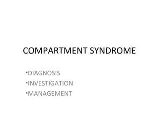 COMPARTMENT SYNDROME
•DIAGNOSIS
•INVESTIGATION
•MANAGEMENT
 