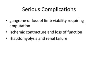 Serious Complications
• gangrene or loss of limb viability requiring
amputation
• ischemic contracture and loss of function
• rhabdomyolysis and renal failure

 