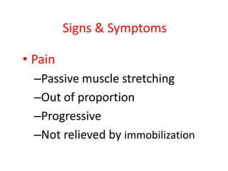 Signs & Symptoms
• Pain
–Passive muscle stretching
–Out of proportion
–Progressive
–Not relieved by immobilization

 