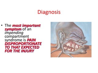 Diagnosis
• The most important
symptom of an
impending
compartment
syndrome is PAIN
DISPROPORTIONATE
TO THAT EXPECTED
FOR THE INJURY

 