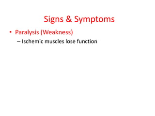 Signs & Symptoms
• Paralysis (Weakness)
– Ischemic muscles lose function

 