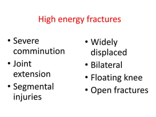 High energy fractures

• Severe
comminution
• Joint
extension
• Segmental
injuries

• Widely
displaced
• Bilateral
• Floating knee
• Open fractures

 